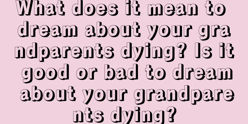 What does it mean to dream about your grandparents dying? Is it good or bad to dream about your grandparents dying?