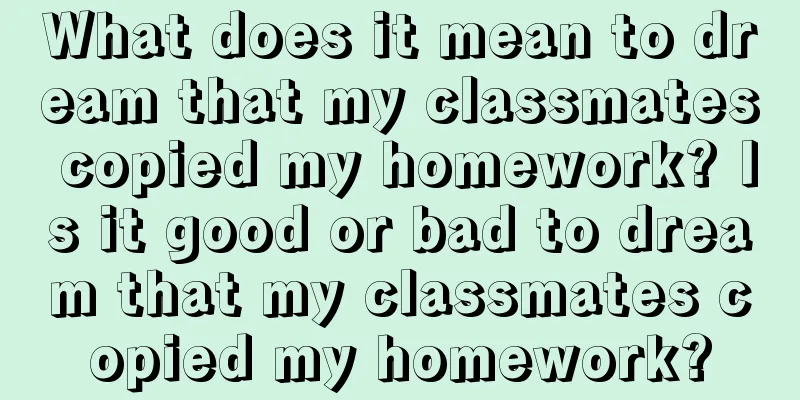 What does it mean to dream that my classmates copied my homework? Is it good or bad to dream that my classmates copied my homework?