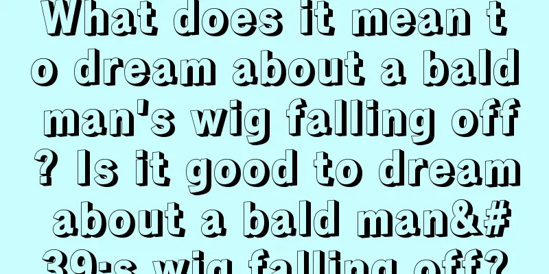 What does it mean to dream about a bald man's wig falling off? Is it good to dream about a bald man's wig falling off?