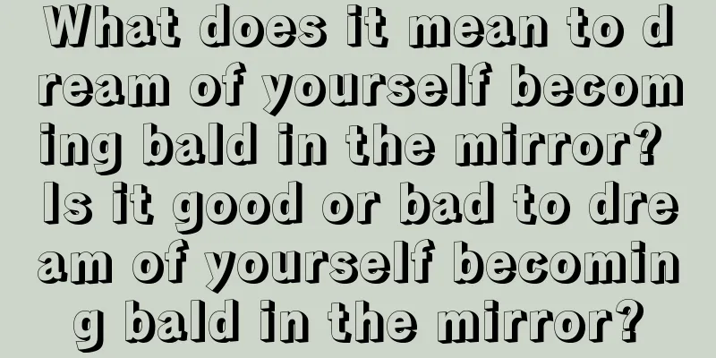 What does it mean to dream of yourself becoming bald in the mirror? Is it good or bad to dream of yourself becoming bald in the mirror?