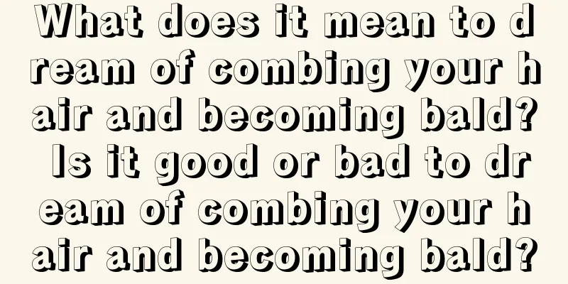 What does it mean to dream of combing your hair and becoming bald? Is it good or bad to dream of combing your hair and becoming bald?