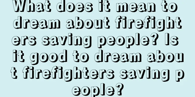 What does it mean to dream about firefighters saving people? Is it good to dream about firefighters saving people?