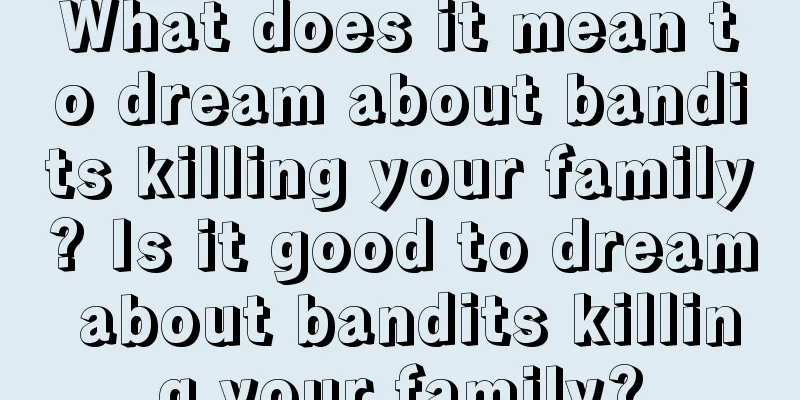 What does it mean to dream about bandits killing your family? Is it good to dream about bandits killing your family?