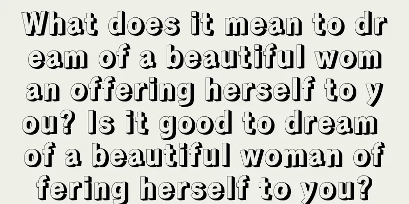 What does it mean to dream of a beautiful woman offering herself to you? Is it good to dream of a beautiful woman offering herself to you?