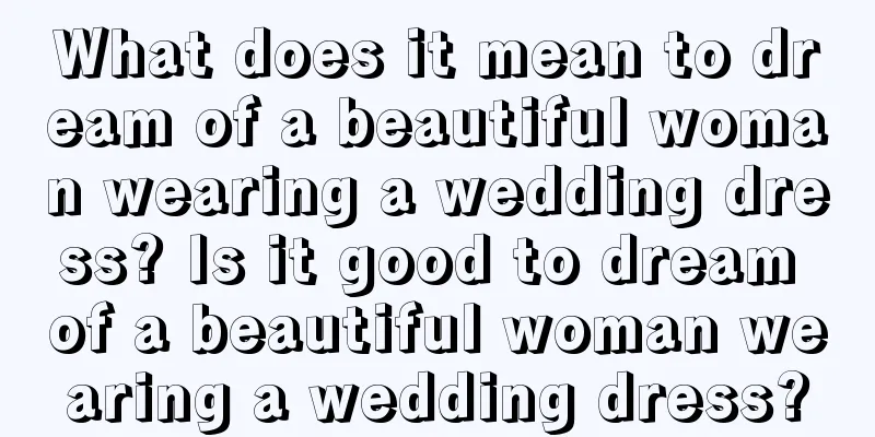 What does it mean to dream of a beautiful woman wearing a wedding dress? Is it good to dream of a beautiful woman wearing a wedding dress?