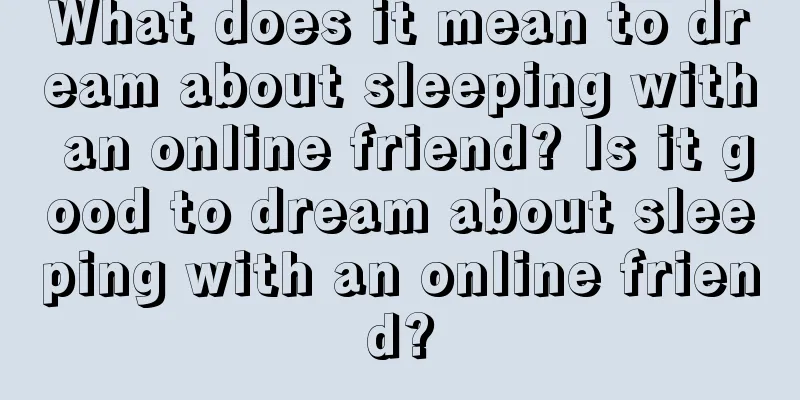 What does it mean to dream about sleeping with an online friend? Is it good to dream about sleeping with an online friend?