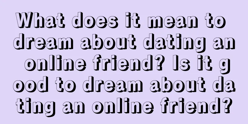 What does it mean to dream about dating an online friend? Is it good to dream about dating an online friend?