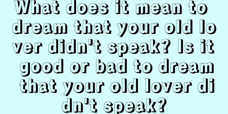 What does it mean to dream that your old lover didn't speak? Is it good or bad to dream that your old lover didn't speak?