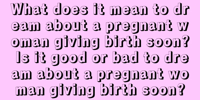 What does it mean to dream about a pregnant woman giving birth soon? Is it good or bad to dream about a pregnant woman giving birth soon?