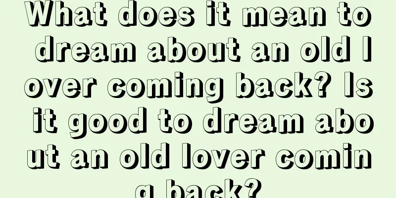 What does it mean to dream about an old lover coming back? Is it good to dream about an old lover coming back?