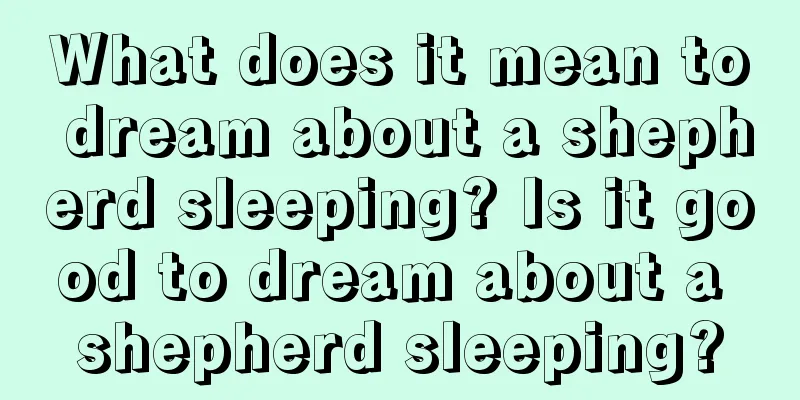 What does it mean to dream about a shepherd sleeping? Is it good to dream about a shepherd sleeping?