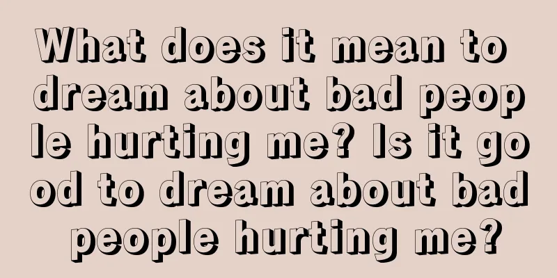 What does it mean to dream about bad people hurting me? Is it good to dream about bad people hurting me?