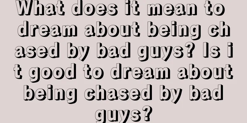 What does it mean to dream about being chased by bad guys? Is it good to dream about being chased by bad guys?