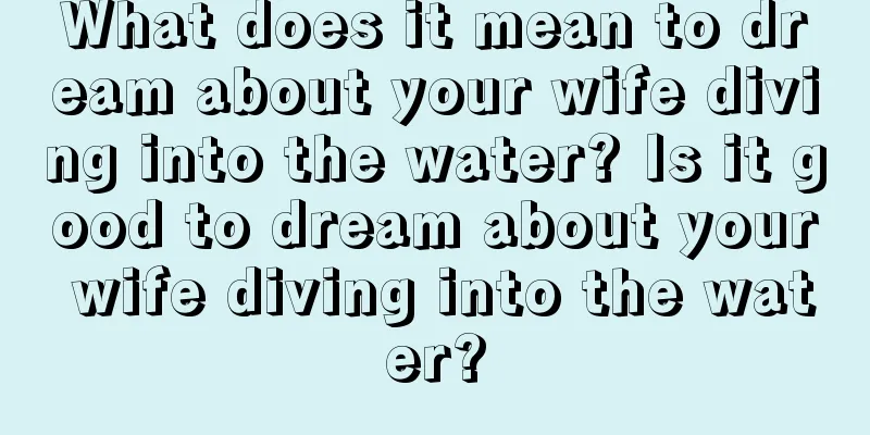 What does it mean to dream about your wife diving into the water? Is it good to dream about your wife diving into the water?