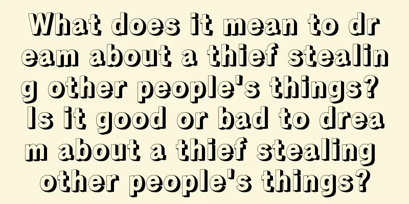 What does it mean to dream about a thief stealing other people's things? Is it good or bad to dream about a thief stealing other people's things?