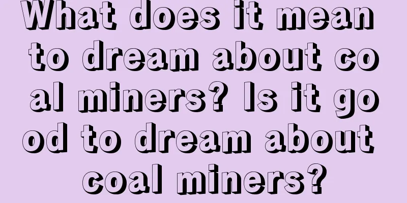 What does it mean to dream about coal miners? Is it good to dream about coal miners?