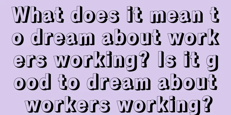 What does it mean to dream about workers working? Is it good to dream about workers working?