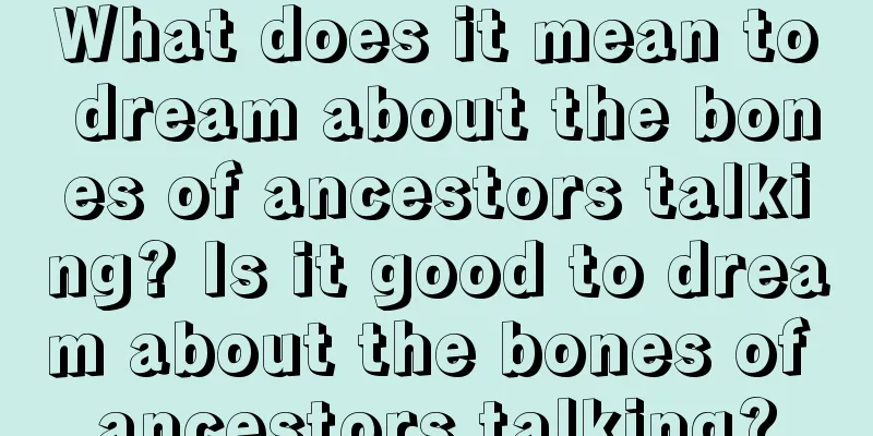 What does it mean to dream about the bones of ancestors talking? Is it good to dream about the bones of ancestors talking?