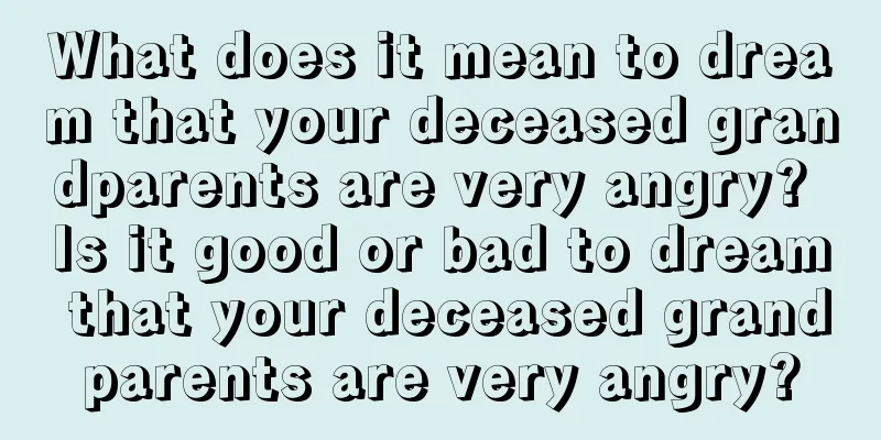 What does it mean to dream that your deceased grandparents are very angry? Is it good or bad to dream that your deceased grandparents are very angry?