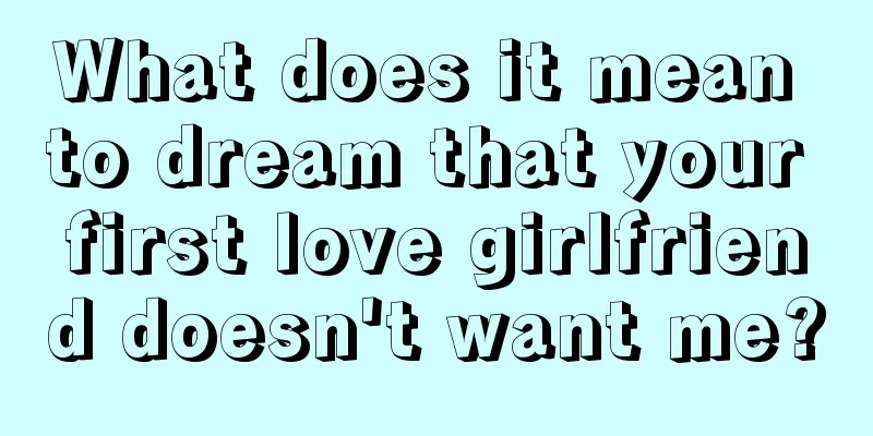 What does it mean to dream that your first love girlfriend doesn't want me?