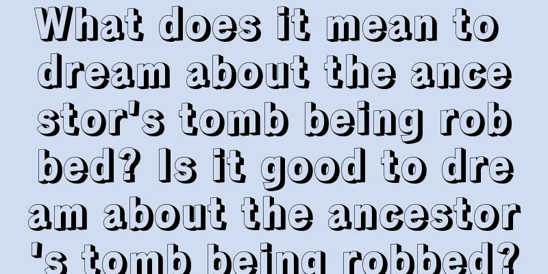 What does it mean to dream about the ancestor's tomb being robbed? Is it good to dream about the ancestor's tomb being robbed?