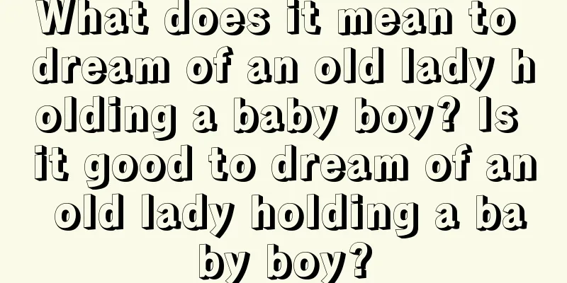 What does it mean to dream of an old lady holding a baby boy? Is it good to dream of an old lady holding a baby boy?