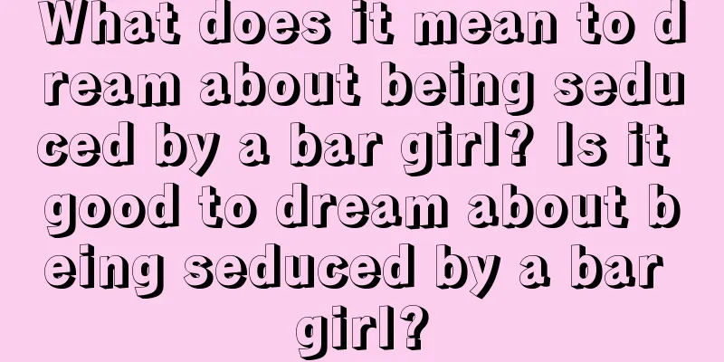 What does it mean to dream about being seduced by a bar girl? Is it good to dream about being seduced by a bar girl?