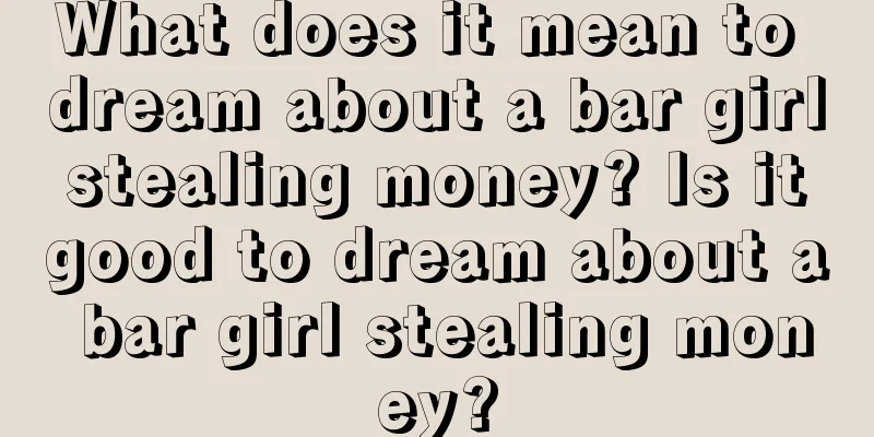 What does it mean to dream about a bar girl stealing money? Is it good to dream about a bar girl stealing money?