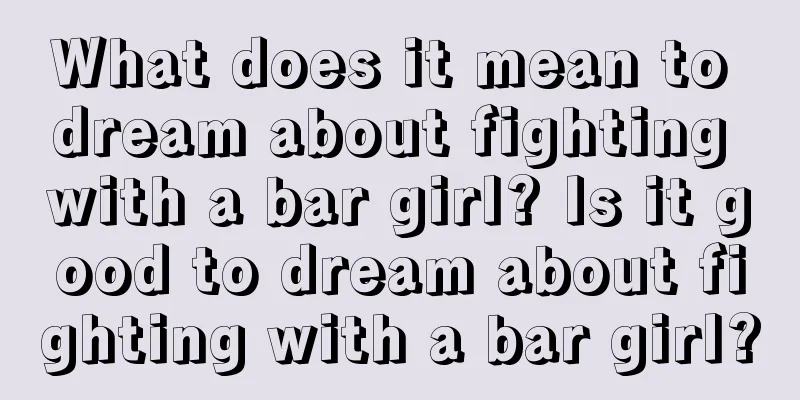 What does it mean to dream about fighting with a bar girl? Is it good to dream about fighting with a bar girl?