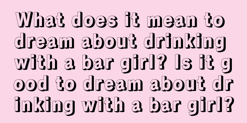 What does it mean to dream about drinking with a bar girl? Is it good to dream about drinking with a bar girl?