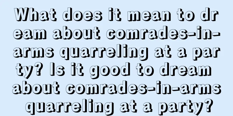 What does it mean to dream about comrades-in-arms quarreling at a party? Is it good to dream about comrades-in-arms quarreling at a party?