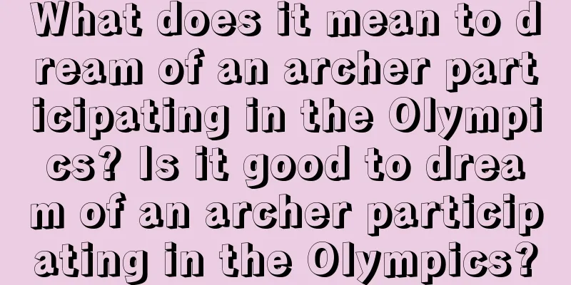 What does it mean to dream of an archer participating in the Olympics? Is it good to dream of an archer participating in the Olympics?