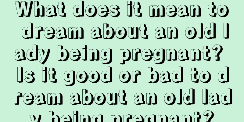 What does it mean to dream about an old lady being pregnant? Is it good or bad to dream about an old lady being pregnant?