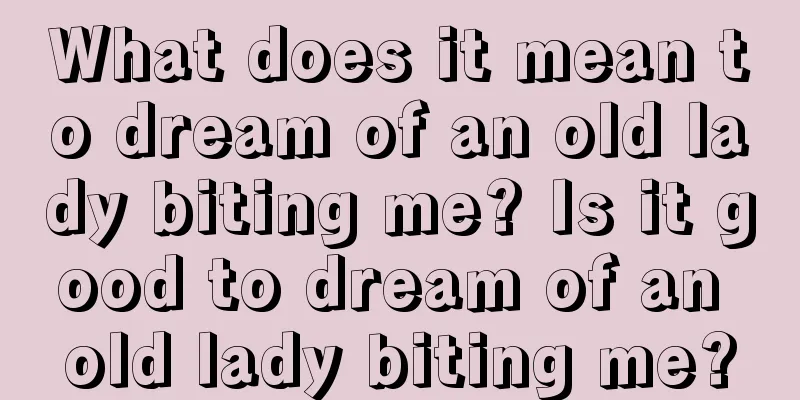 What does it mean to dream of an old lady biting me? Is it good to dream of an old lady biting me?