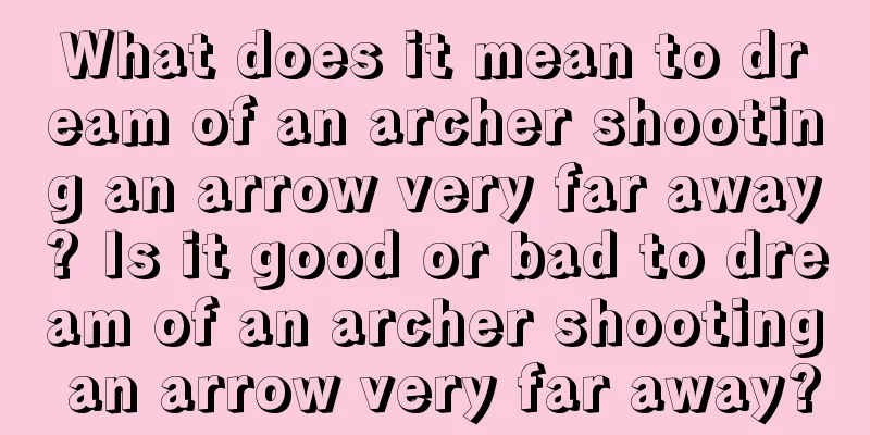 What does it mean to dream of an archer shooting an arrow very far away? Is it good or bad to dream of an archer shooting an arrow very far away?