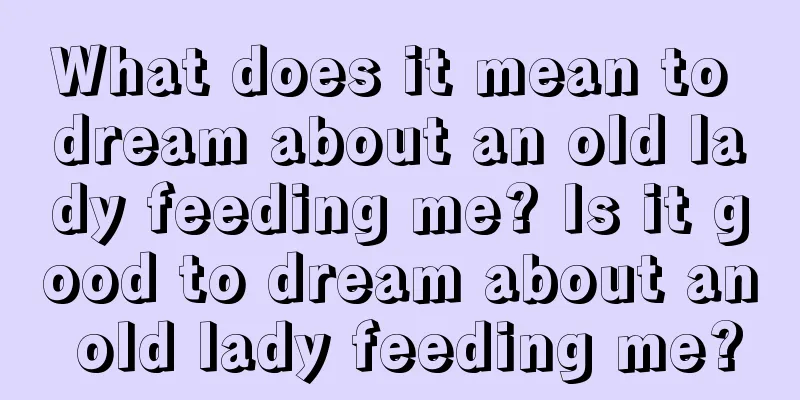 What does it mean to dream about an old lady feeding me? Is it good to dream about an old lady feeding me?