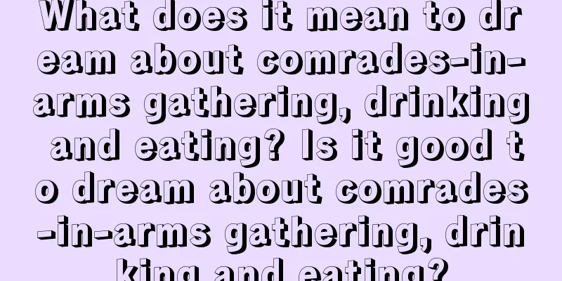 What does it mean to dream about comrades-in-arms gathering, drinking and eating? Is it good to dream about comrades-in-arms gathering, drinking and eating?