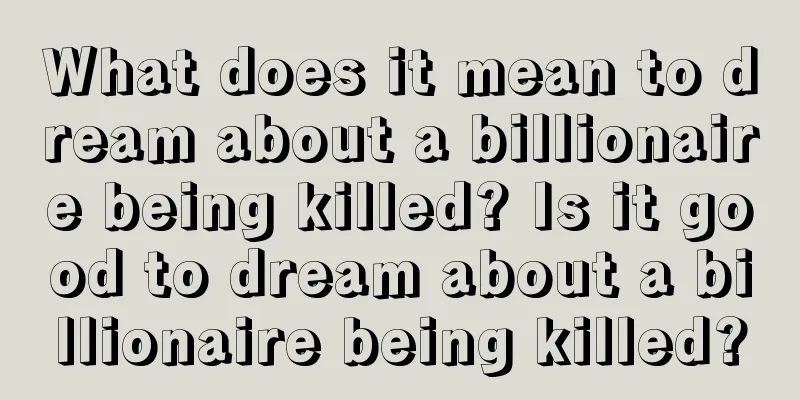 What does it mean to dream about a billionaire being killed? Is it good to dream about a billionaire being killed?