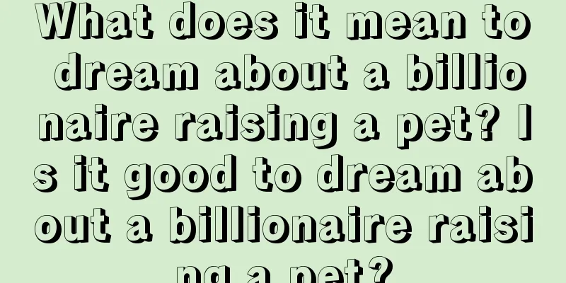 What does it mean to dream about a billionaire raising a pet? Is it good to dream about a billionaire raising a pet?