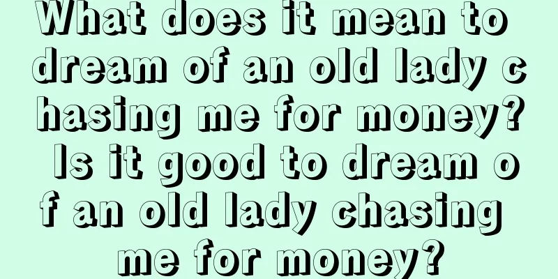 What does it mean to dream of an old lady chasing me for money? Is it good to dream of an old lady chasing me for money?