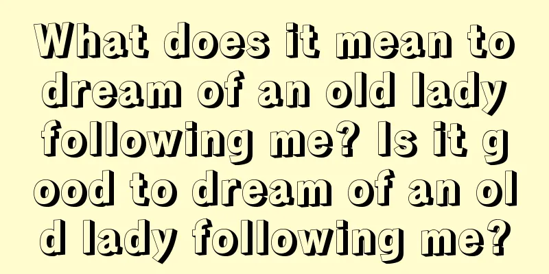 What does it mean to dream of an old lady following me? Is it good to dream of an old lady following me?