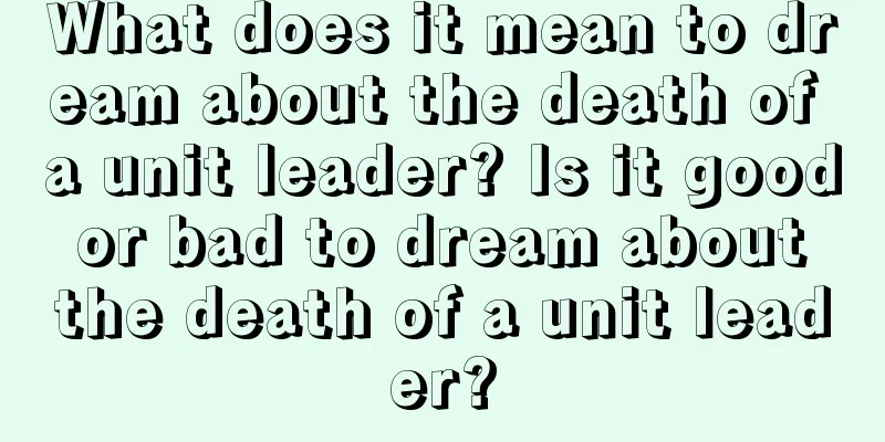 What does it mean to dream about the death of a unit leader? Is it good or bad to dream about the death of a unit leader?