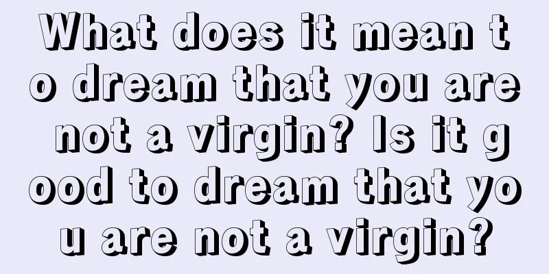 What does it mean to dream that you are not a virgin? Is it good to dream that you are not a virgin?