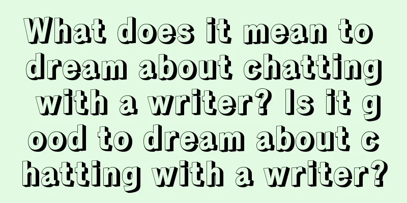 What does it mean to dream about chatting with a writer? Is it good to dream about chatting with a writer?