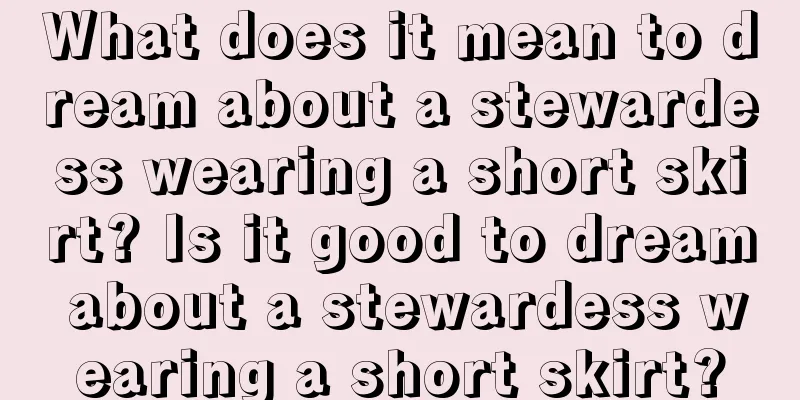 What does it mean to dream about a stewardess wearing a short skirt? Is it good to dream about a stewardess wearing a short skirt?