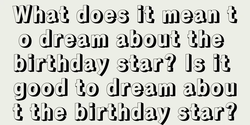 What does it mean to dream about the birthday star? Is it good to dream about the birthday star?