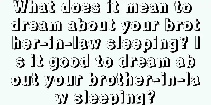 What does it mean to dream about your brother-in-law sleeping? Is it good to dream about your brother-in-law sleeping?