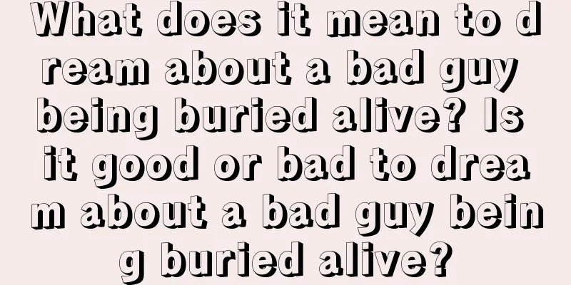 What does it mean to dream about a bad guy being buried alive? Is it good or bad to dream about a bad guy being buried alive?