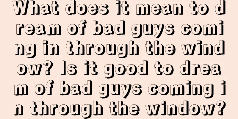 What does it mean to dream of bad guys coming in through the window? Is it good to dream of bad guys coming in through the window?