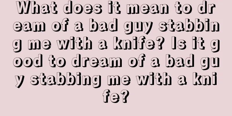 What does it mean to dream of a bad guy stabbing me with a knife? Is it good to dream of a bad guy stabbing me with a knife?